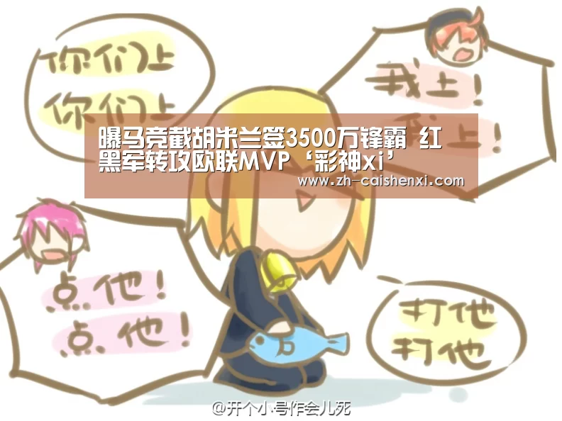 曝马竞截胡米兰签3500万锋霸 红黑军转攻欧联MVP‘彩神xi’(图4) 彩神xi